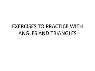 EXERCISES TO PRACTICE WITH 
ANGLES AND TRIANGLES 
 