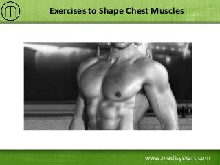 www.medisyskart.com
Exercises to Shape Chest Muscles
 