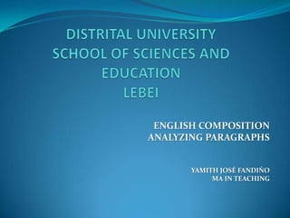 DISTRITAL UNIVERSITYSCHOOL OF SCIENCES AND EDUCATIONLEBEI  ENGLISH COMPOSITION ANALYZING PARAGRAPHS  YAMITH JOSÉ FANDIÑO MA IN TEACHING 