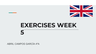 EXERCISES WEEK
5
ABRIL CAMPOS GARCÍA 4ºA
 