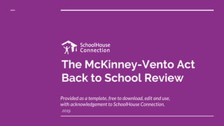 The McKinney-Vento Act
Back to School Review
2019
Provided as a template, free to download, edit and use,
with acknowledgement to SchoolHouse Connection.
 