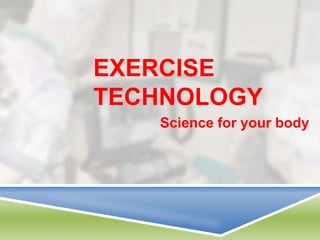 EXERCISE
TECHNOLOGY
   Science for your body
 