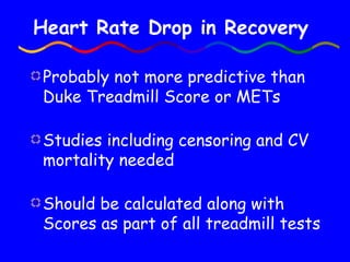 Heart Rate Drop in Recovery Probably not more predictive than Duke Treadmill Score or METs Studies including censoring and CV mortality needed Should be calculated along with Scores as part of all treadmill tests 