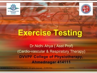 © 2009 McGraw-Hill Higher Education. All rights reserved.
Exercise Testing
Dr.Nidhi Ahya ( Asst Prof)
(Cardio-vascular & Respiratory Therapy)
DVVPF College of Physiotherapy,
Ahmednagar 414111
1/9/2014 1Dr.Nidhi Ahya
 