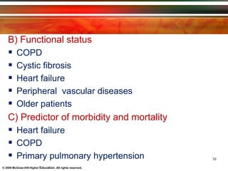 © 2009 McGraw-Hill Higher Education. All rights reserved.
B) Functional status
 COPD
 Cystic fibrosis
 Heart failure
 Peripheral vascular diseases
 Older patients
C) Predictor of morbidity and mortality
 Heart failure
 COPD
 Primary pulmonary hypertension 33
 