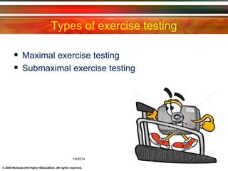 © 2009 McGraw-Hill Higher Education. All rights reserved.
Types of exercise testing
 Maximal exercise testing
 Submaximal exercise testing
1/9/2014 9
 