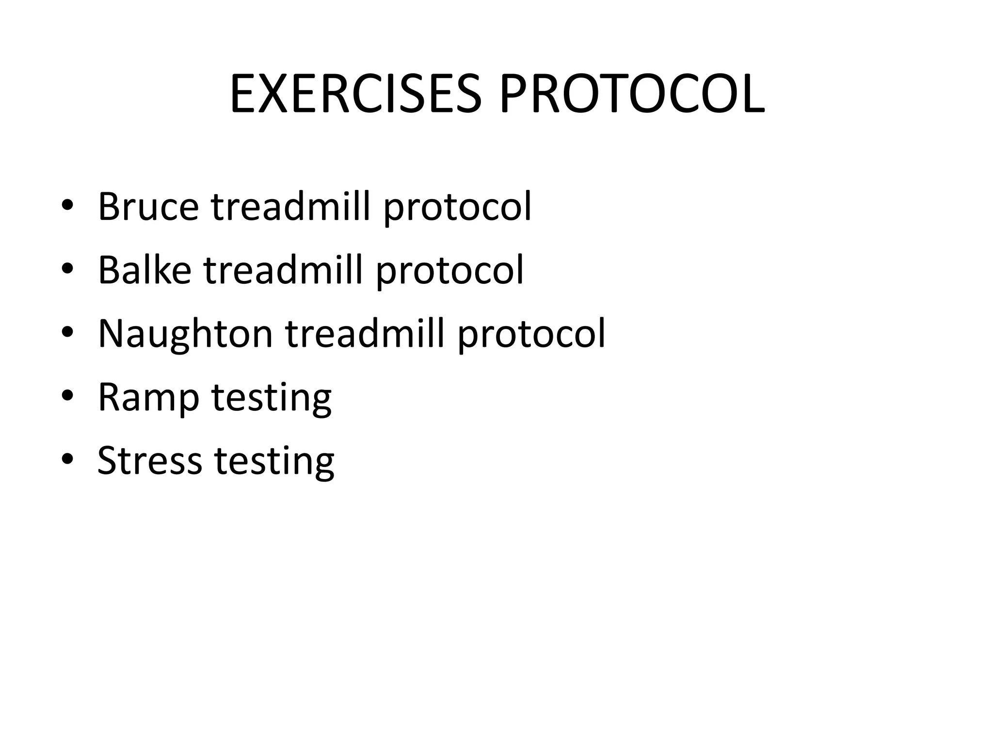 EXERCISES PROTOCOL
• Bruce treadmill protocol
• Balke treadmill protocol
• Naughton treadmill protocol
• Ramp testing
• Stress testing
 