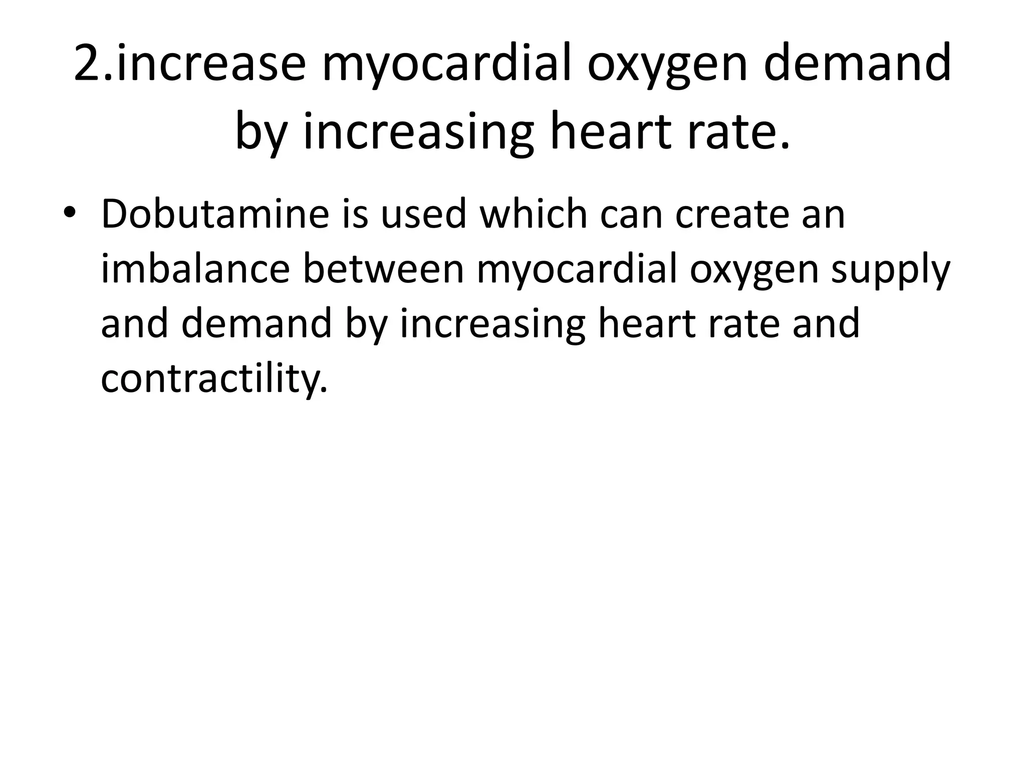 2.increase myocardial oxygen demand
by increasing heart rate.
• Dobutamine is used which can create an
imbalance between myocardial oxygen supply
and demand by increasing heart rate and
contractility.
 