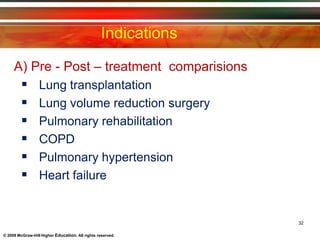 Indications
32
© 2009 McGraw-Hill Higher Education. All rights reserved.
A) Pre - Post – treatment comparisions
 Lung transplantation
 Lung volume reduction surgery
 Pulmonary rehabilitation
 COPD
 Pulmonary hypertension
 Heart failure
 