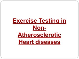 Exercise Testing in
Non-
Atherosclerotic
Heart diseases
 