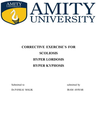 CORRECTIVE EXERCISE`S FOR
SCOLIOSIS
HYPER LORDOSIS
HYPER KYPHOSIS
Submitted to submitted by
Dr.PANKAJ MALIK IRAM ANWAR
 