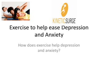 Exercise to help ease Depression 
and Anxiety 
How does exercise help depression 
and anxiety? 
 
