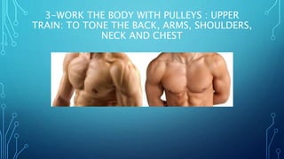 3-WORK THE BODY WITH PULLEYS : UPPER
TRAIN: TO TONE THE BACK, ARMS, SHOULDERS,
NECK AND CHEST
 