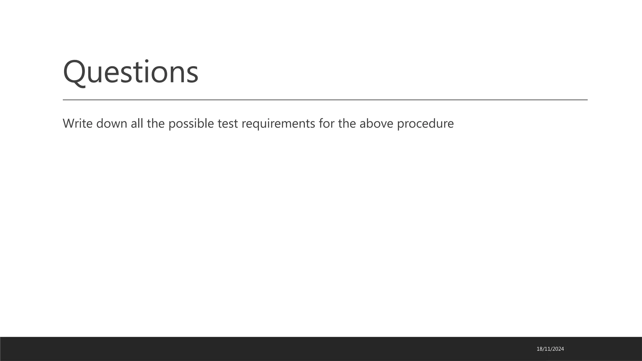 Questions
Write down all the possible test requirements for the above procedure
18/11/2024
 