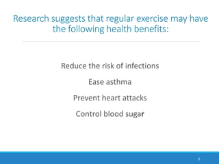 Research suggests that regular exercise may have
the following health benefits:
Reduce the risk of infections
Ease asthma
Prevent heart attacks
Control blood sugar
5
 