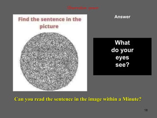 18
Observation power
Answer
Can you read the sentence in the image within a Minute?
What
do your
eyes
see?
 