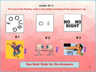 3
wuzzles Set A
# 1 # 2 # 3
For each of the Puzzles, make 3 tries before checking all the answers at 1 go.
Clue
Clue
Clue
See Next Slide for the Answers
!!
 