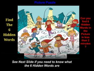 48
Picture Puzzle
Can you
find 6
Hidden
Words in
the
Picture
in less
than 2
minutes
?
See Next Slide if you need to know what
the 6 Hidden Words are
 