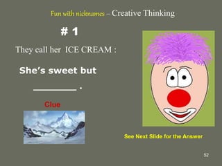 52
# 1
They call her ICE CREAM :
She’s sweet but
_______ .
Fun with nicknames – Creative Thinking
Clue
See Next Slide for the Answer
 