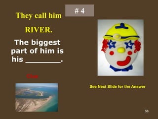 58
# 4
They call him
RIVER.
The biggest
part of him is
his _______.
Clue
See Next Slide for the Answer
 