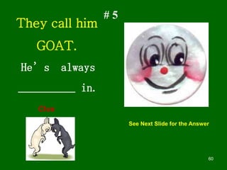 60
# 5
They call him
GOAT.
He’s always
__________ in.
See Next Slide for the Answer
Clue
 
