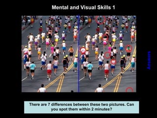 63
Mental and Visual Skills 1
Answers
There are 7 differences between these two pictures. Can
you spot them within 2 minutes?
 