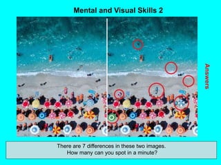 65
Mental and Visual Skills 2
Answers
There are 7 differences in these two images.
How many can you spot in a minute?
 