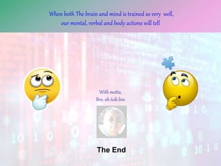68
The End
When both The brain and mind is trained so very well,
our mental, verbal and body actions will tell
With metta,
Bro. oh teik bin
 