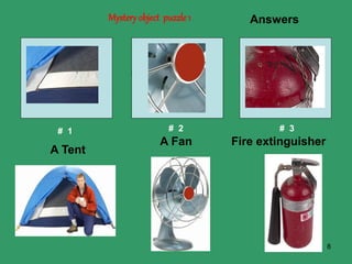 8
Mystery object puzzle1
# 1 # 2 # 3
Answers
A Tent
A Fan Fire extinguisher
 