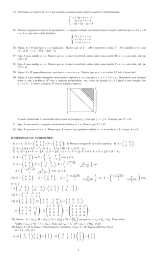 74. Determine os valores de a e b que tornam o sistema linear abaixo possível e indeterminado.



x + 2y + az = −1
3x + y + z = 4
−2x + 4y − 2z = b
75. Discuta, segundo os valores do parâmetro t, o conjunto solução do sistema linear a seguir, sabendo que a+b+c = 0
e a, b e c são dois a dois distintos. 


tx + y + z = a
x + ty + z = b
x + y + tz = c
76. Sejam A e B matrizes n × n quaisquer. Mostre que se I − AB é invertível, então I − BA também o é e que
(I − BA)−1
= I + B(I − AB)−1
A.
77. Seja A uma matriz n × n. Mostre que se A não é invertível, então existe uma matriz B, n × n, não nula, tal que
AB = O.
78. Seja A uma matriz n × n. Mostre que se A não é invertível, então existe uma matriz C, n × n, não nula, tal que
CA = O.
79. Sejam A e B, respectivamente, matrizes n × m e m × n. Mostre que se n > m, então AB não é invertível.
80. Sejam A uma matriz triangular estritamente superior n × n, em que n > 1, e 1 ≤ k ≤ n. Demonstre, por indução
sobre k, que a potência Ak
tem a seguinte propriedade: seu termo de posição (i, j) é igual a zero sempre que
j − i ≤ k − 1, isto é, a matriz Ak
tem o seguinte aspecto:
A parte sombreada é constituída dos termos de posição (i, j) tais que j − i ≥ k. Conclua que An
= O.
81. Seja A uma matriz triangular estritamente inferior n × n. Mostre que An
= O.
82. Seja A uma matriz n × n. Mostre que A comuta com qualquer matriz n × n ⇔ existe a ∈ R tal que A = aIn.
RESPOSTAS OU SUGESTÕES:
1) x = 1; 2) A =
0 1
0 0
e B =
1 0
0 0
; 3) Mesmo exemplo do exercício anterior; 4) A =
1 0
n 1
;
5) X = 1
5 (6A + 6B − C); 6) X = −1
4 (A + B) e Y = 1
2 (B − A);
7) a) X = 3
5 A e Y = −6
5 A; b) X = 1
2 (C − B + A), Y = 1
2 (−C + B + A) e Z = 1
2 (C + B − A);
8) X =
0 0
z 0
ou X =
x y
−x2
y −x
com y = 0;
9) X =
1 0
0 1
, X =
−1 0
0 −1
, X =
√
1 − yz y
z −
√
1 − yz
ou
X =
−
√
1 − yz y
z
√
1 − yz
com yz ≤ 1;
10) X =
0 0
0 0
, X =
1 0
0 1
, X =
1+
√
1−4yz
2 y
z 1−
√
1−4yz
2
ou X =
1−
√
1−4yz
2 y
z 1+
√
1−4yz
2
com
yz ≤ 1
4 ;
11)
−1 3
0 4
,
1 −3
0 −4
,
1 9
5
0 4
,
−1 −9
5
0 −4
;
12) X =
−7 −2 4
1 1 1
;
13) a)
1 1
2
5
2
0 0 0
; b)
1 0 −1 0
0 1 −1
2 0
; c)
1 0 3
0 1 −1
;
d)


1 0 0 −7
8
0 1 0 −1
4
0 0 1 11
8

; e)




1 0 14
9
0 1 1
9
0 0 0
0 0 0



; f)




1 0 0 2
0 1 0 1
0 0 0 0
0 0 0 0



;
32) Denote: A = (aij) , B = (bjk) , t
A = aji e t
B = bkj , em que aji = aij e bji = bjk. Faça ainda:
t
(AB) = (cki) e t
B · t
A = (dki). Note que cki = Ai · Bk
e dki = (t
B)k · (t
A)
i
;
40) Sejam A e B as linhas. Primeiramente, substitua A por A − B, depois substitua B por
B + (A − B), etc;
41) a)
2 3
−1 1
x
y
=
4
5
; b)
−1 0 1
0 1 5


x
y
z

 =
4
0
;
4
 