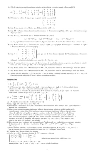 24. Calcule o posto das matrizes abaixo, primeiro, pela deﬁnição e, depois, usando o Teorema 16(?).
a)
2 1 5
6 3 15
; b)


1 2 1 0
−1 0 3 5
1 −2 1 1

; c)




0 2 0 2
1 1 0 3
3 −4 0 2
2 −3 0 1



.
25. Determine os valores de a para que a seguinte matriz tenha posto 3:


1 1 a 1
1 a 1 a
1 −1 1 3


26. Seja A uma matriz n × n. Mostre que A é invertível ⇔ p (A) = n.
27. Seja AX = B uma sistema linear de matriz completa C. Demonstre que p (A) ≤ p (C) e que o sistema tem solução
⇔ p (A) = p (C) .
28. Seja A = (aij) uma matriz n × n. Demonstre que se i = k, então
ai1 (−1)
k+1
D (ak1) + ai2 (−1)
k+2
D (ak2) + · · · + ain (−1)
k+n
D (akn) = 0
ou seja, o produto escalar da i-ésima linha de A pela k-ésima linha da matriz dos cofatores de A é zero se i = k.
29. Seja A uma matriz n × n. Demonstre que A (adjA) = (det A) I = (adjA) A. Conclua que A é invertível ⇔ adjA o
é. Em caso aﬁrmativo, determine (adjA)−1
.
30. Seja A =







1 a1 a2
1 · · · an−1
1
1 a2 a2
2 · · · an−1
2
1 a3 a2
3 · · · an−1
3
...
...
...
...
...
1 an a2
n · · · an−1
n







, em que n > 1. Esta chama-se matriz de Vandermonde. Demonstre,
utilizando o princípio de indução, sobre n, que det A = i>j (ai − aj) .
31. Seja A uma matriz n × n, em que n ≥ 2 e os termos de cada linha estão em progressão geométrica de primeiro
termo não nulo. Mostre que det A = 0 ⇔ duas progressões têm mesma razão.
32. Seja A uma matriz n × n. Demonstre que se det A = 0, então uma coluna de A é combinação linear das demais.
33. Seja A uma matriz n × n. Demonstre que se det A = 0, então uma linha de A é combinação linear das demais.
34. Mostre que se o polinômio f (x) = a0 + a1x + · · · + anxn
tem n + 1 raízes distintas, então a0 = a1 = · · · = an = 0.
Conclua que todo polinômio de grau n admite no máximo n raízes.
RESPOSTAS
1) A =
1 0
0 0
e B =
0 0
0 1
; 6) zero;
7) a) O sistema tem única solução ⇔ a = ±
√
2 e é impossível para a = ±
√
2. b) O sistema admite única
solução ⇔ a = 1 e a = 2 e é possível indeterminado para a = 1 ou a = 2;
8) A idéia é zerar os elementos da primeira linha de A exceto o de posição (1, 1) que é igual a 1. Faça isto
substituindo a coluna Aj
por Aj
− a1jA1
para 2 ≤ j ≤ n;
10) a)
cos a − sen a
sen a cos a
; b)


− 1
15
2
15
7
30
2
5
1
5
1
10
2
15 − 4
15
1
30

; c)




1
2 −1
2 0 1
2
1
2
1
2 0 −1
2
−1
2
1
2 0 1
2
1
2 −1
2 1 −1
2



;
13) −29
; 22) São 16 matrizes 3 × 3 e 36 matrizes 2 × 2;
23) m
r · n
s ; 24) a) 1; b) 3; c) 2; 25) a = 1;
28) Substitua a k-ésima linha de A pela i-ésima linha. O determinante desta matriz é zero. Agora, expanda-o
segundo sua k-ésima linha;
29) Observe que o produto escalar da i-ésima linha de A pela i-ésima coluna de adjA é igual a det A,
expandido pela i-ésima linha. Note ainda que o produto escalar da i-ésima linha de A pela k-ésima
coluna de adjA, i = k, é igual a zero, pois é o produto escalar da i-ésima linha de A pela k-ésima
linha da matriz dos cofatores de A. A partir dessas observações conclua que A (adjA) = (det A) I.
Para concluir que (adjA) A = (det A) I, use o mesmo raciocínio. Em seguida, para concluir que A é
invertível se adjA o for, suponha, por absurdo, que det A = 0. Daí, A (adjA) = O. Sendo A = O,
uma vez que adjA = O, deduza a contradição;
30) Para mostrar que o resultado vale para matrizes de Vandermonde n × n admitindo que vale para matrizes
de Vandermonde (n − 1) × (n − 1), substitua An
por An
− a1An−1
, An−1
− a1An−2
, ..., A2
por
A2
− a1A1
;
31) Use o exercício anterior; 32) Considere o sistema linear homogêneo x1A1
+ x2A2
+ · · · + xnAn
= O e
use os teoremas 3 do texto complementar 1 desta aula, 3 e 2 do tópico 3 desta aula;
33) Trabalhe com t
A e use o exercício anterior;
34) Se b1, b2, ..., bn+1 são raízes distintas de f (x), considere o sistema


x1 + b1x2 + b2
1x3 + · · · + bn
1 xn+1 = 0
x1 + b2x2 + b2
2x3 + · · · + bn
2 xn+1 = 0
...
...
...
...
x1 + bn+1x2 + b2
n+1x3 + · · · + bn
n+1xn+1 = 0
. Observe que a matriz dos coeﬁcientes é de
Vandermonde e que x1 = a0, x2 = a1, ..., xn+1 = an é solução do sistema.
2
 