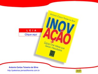 http://palestras.pensediferente.com.br Antonio Carlos Teixeira da Silva L  E  I  A  Clique aqui 