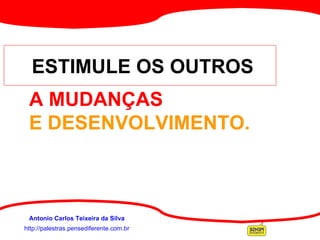 http://palestras.pensediferente.com.br Antonio Carlos Teixeira da Silva ESTIMULE OS OUTROS A MUDANÇAS  E DESENVOLVIMENTO. 