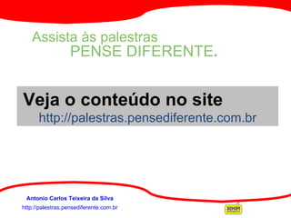 http://palestras.pensediferente.com.br Antonio Carlos Teixeira da Silva Assista às palestras   PENSE DIFERENTE . Veja o conteúdo no site  http://palestras.pensediferente.com.br 