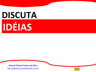 http://palestras.pensediferente.com.br Antonio Carlos Teixeira da Silva DISCUTA   AS IDÉIAS 