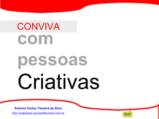 CONVIVA http://palestras.pensediferente.com.br Antonio Carlos Teixeira da Silva com  pessoas Criativas 