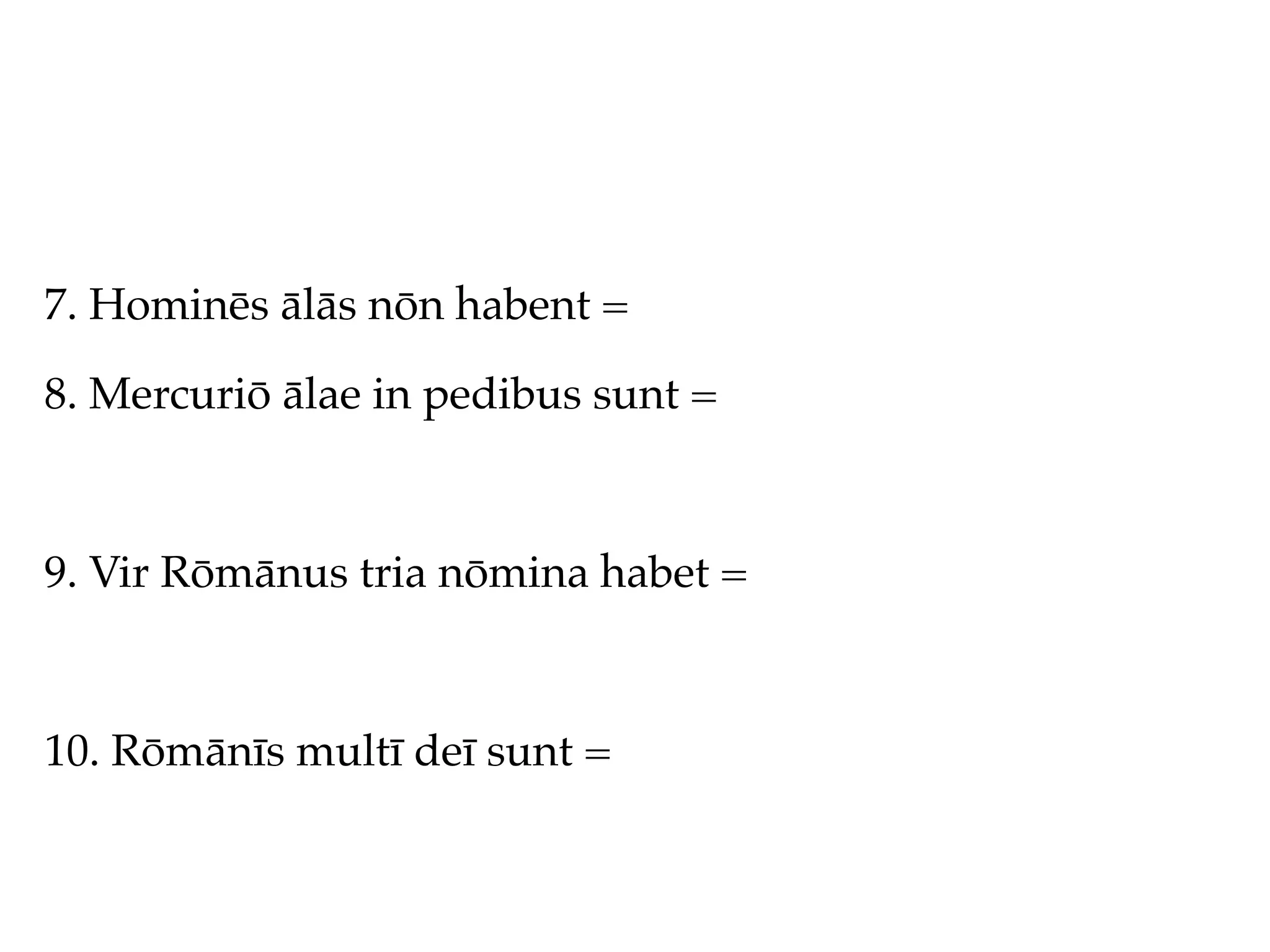 7. Hominēs ālās nōn habent =

8. Mercuriō ālae in pedibus sunt =



9. Vir Rōmānus tria nōmina habet =



10. Rōmānīs multī deī sunt =
 
