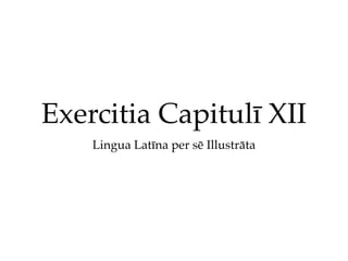 Exercitia Capitulī XII
    Lingua Latīna per sē Illustrāta
 