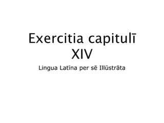Exercitia capitulī
       XIV
 Lingua Latīna per sē Illūstrāta
 