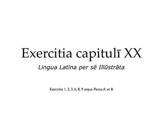 Exercitia capitulī XX
  Lingua Latīna per sē Illūstrāta


      Exercitia 1, 2, 3, 6, 8, 9 atque Pensa A et B
 
