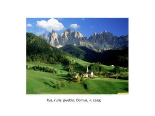Rus, ruris: pueblo; Domus, -i: casa;
 