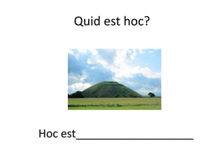 Quid est hoc?
Hoc est___________________
 