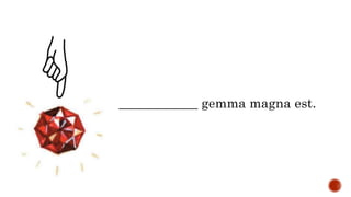 ____________ gemma magna est.
 