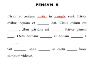 PENSVM B

Pāstor et centum ______ in _______ sunt. Pāstor
                  ovēs     campō
ovibus aquam et _______ dat. Ci...