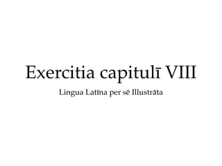 Exercitia capitulī VIII
    Lingua Latīna per sē Illustrāta
 