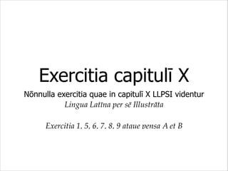 Exercitia capitulī X
Nōnnulla exercitia quae in capitulī X LLPSI videntur
Lingua Latīna per sē Illustrāta$
!

Exercitia 1, 5, 6, 7, 8, 9 atque pensa A et B

 