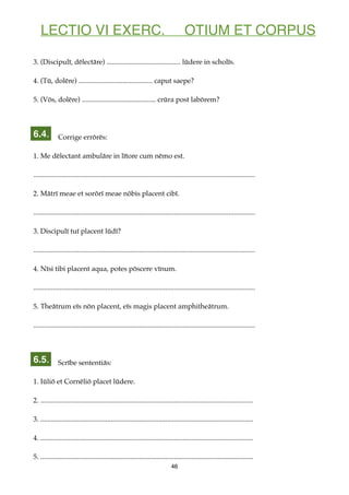 LECTIO VI EXERC. OTIUM ET CORPUS
3. (Discipulī, dēlectāre) .......................................... lūdere in scholīs.
4...