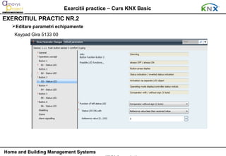 Exercitii practice – Curs KNX Basic
EXERCITIUL PRACTIC NR.2
   Editare parametri echipamente
    Keypad Gira 5133 00




Home and Building Management Systems
 