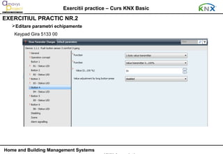 Exercitii practice – Curs KNX Basic
EXERCITIUL PRACTIC NR.2
   Editare parametri echipamente
    Keypad Gira 5133 00




Home and Building Management Systems
 