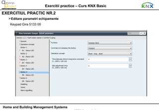 Exercitii practice – Curs KNX Basic
EXERCITIUL PRACTIC NR.2
   Editare parametri echipamente
    Keypad Gira 5133 00




Home and Building Management Systems
 